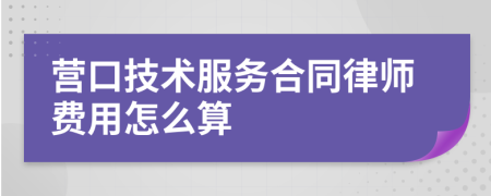 营口技术服务合同律师费用怎么算