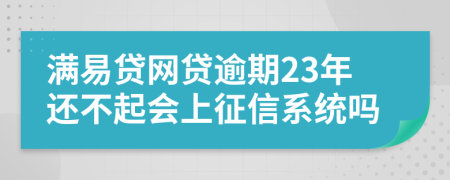 满易贷网贷逾期23年还不起会上征信系统吗