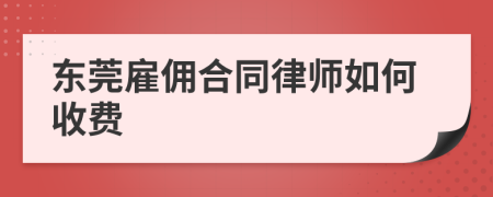 东莞雇佣合同律师如何收费