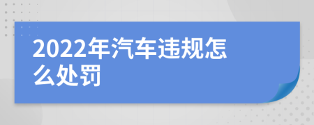 2022年汽车违规怎么处罚