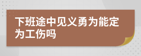 下班途中见义勇为能定为工伤吗