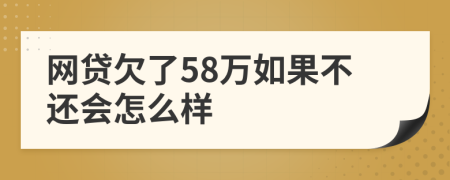 网贷欠了58万如果不还会怎么样