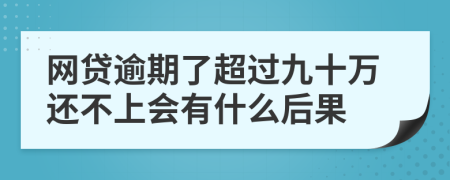 网贷逾期了超过九十万还不上会有什么后果