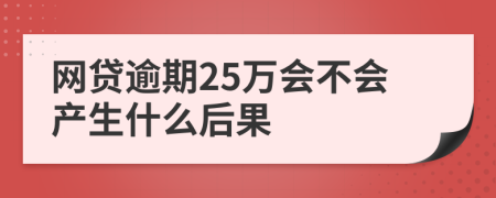 网贷逾期25万会不会产生什么后果