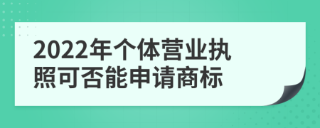 2022年个体营业执照可否能申请商标