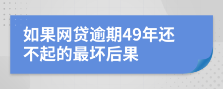 如果网贷逾期49年还不起的最坏后果