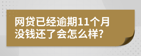 网贷已经逾期11个月没钱还了会怎么样?