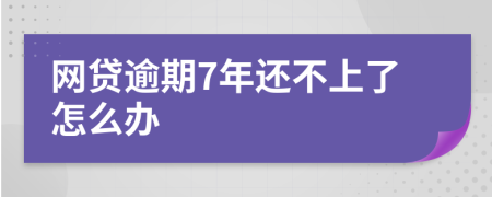网贷逾期7年还不上了怎么办