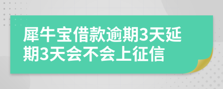 犀牛宝借款逾期3天延期3天会不会上征信