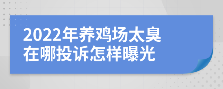 2022年养鸡场太臭在哪投诉怎样曝光