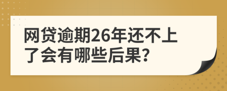 网贷逾期26年还不上了会有哪些后果？