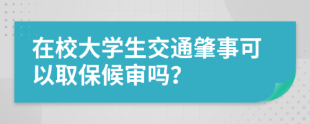 在校大学生交通肇事可以取保候审吗？