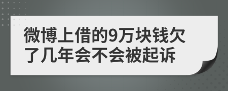 微博上借的9万块钱欠了几年会不会被起诉