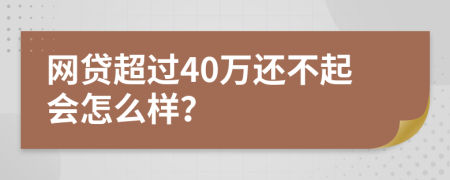 网贷超过40万还不起会怎么样？