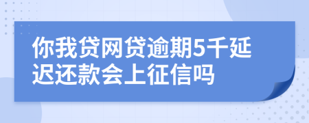 你我贷网贷逾期5千延迟还款会上征信吗