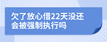 欠了放心借22天没还会被强制执行吗