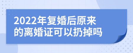 2022年复婚后原来的离婚证可以扔掉吗