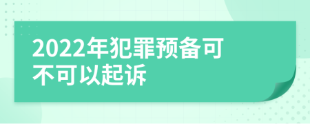 2022年犯罪预备可不可以起诉