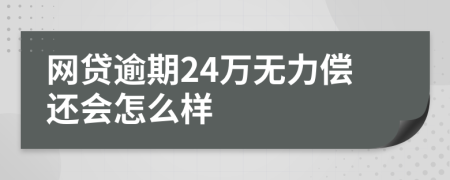 网贷逾期24万无力偿还会怎么样