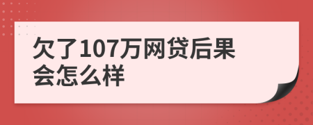 欠了107万网贷后果会怎么样