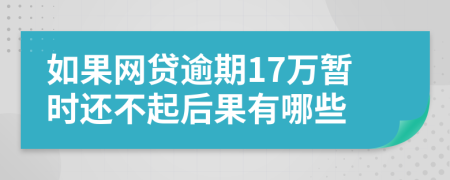 如果网贷逾期17万暂时还不起后果有哪些