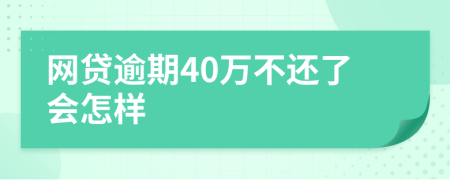 网贷逾期40万不还了会怎样
