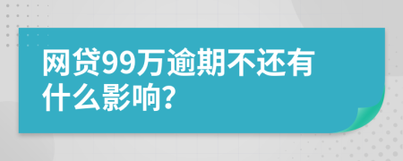 网贷99万逾期不还有什么影响？