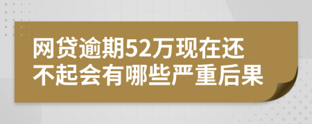 网贷逾期52万现在还不起会有哪些严重后果