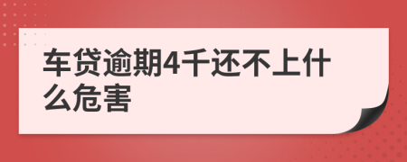 车贷逾期4千还不上什么危害