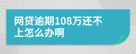 网贷逾期108万还不上怎么办啊