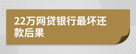 22万网贷银行最坏还款后果