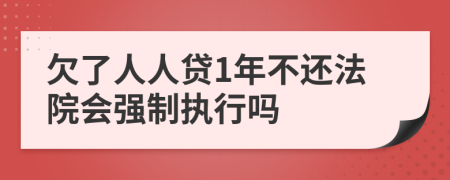 欠了人人贷1年不还法院会强制执行吗