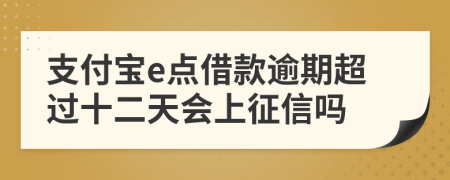 支付宝e点借款逾期超过十二天会上征信吗