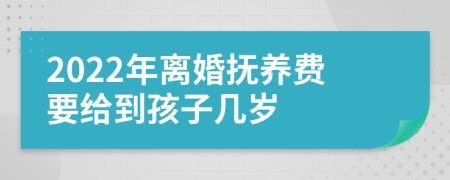 2022年离婚抚养费要给到孩子几岁