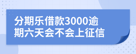 分期乐借款3000逾期六天会不会上征信