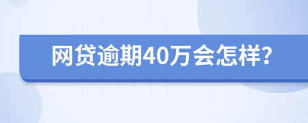 网贷逾期40万会怎样？