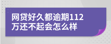 网贷好久都逾期112万还不起会怎么样