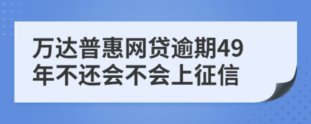 万达普惠网贷逾期49年不还会不会上征信