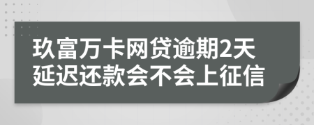 玖富万卡网贷逾期2天延迟还款会不会上征信