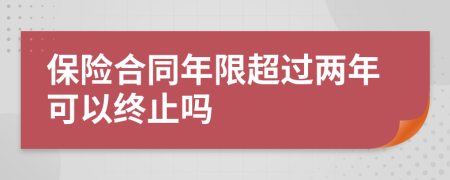 保险合同年限超过两年可以终止吗