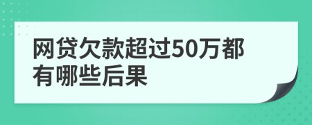 网贷欠款超过50万都有哪些后果