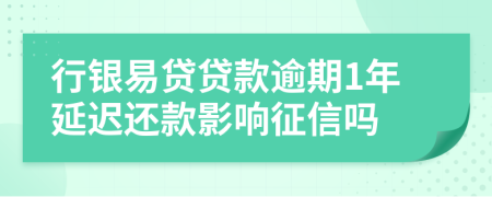 行银易贷贷款逾期1年延迟还款影响征信吗