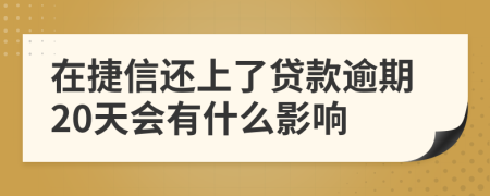 在捷信还上了贷款逾期20天会有什么影响