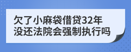 欠了小麻袋借贷32年没还法院会强制执行吗