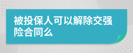 被投保人可以解除交强险合同么