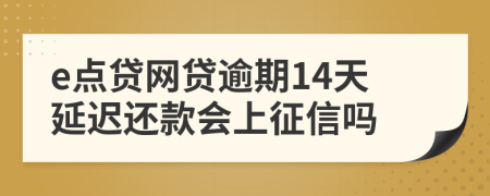 e点贷网贷逾期14天延迟还款会上征信吗