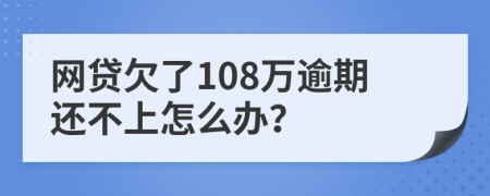 网贷欠了108万逾期还不上怎么办？