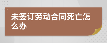 未签订劳动合同死亡怎么办