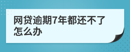 网贷逾期7年都还不了怎么办