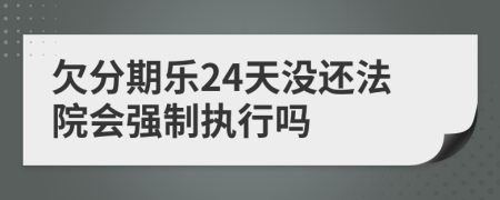 欠分期乐24天没还法院会强制执行吗